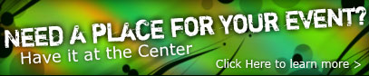 Need a place for your event? Have it at the center. Click here to learn more